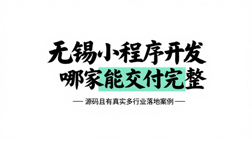 無錫小程序開發哪家強？認準“源碼交付”+“真實多行業落地案例”兩大硬指標